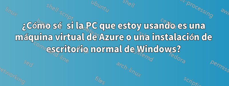 ¿Cómo sé si la PC que estoy usando es una máquina virtual de Azure o una instalación de escritorio normal de Windows?