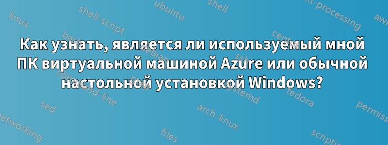 Как узнать, является ли используемый мной ПК виртуальной машиной Azure или обычной настольной установкой Windows?