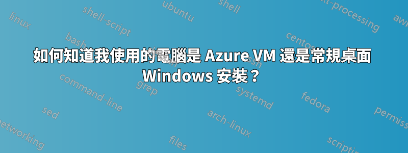 如何知道我使用的電腦是 Azure VM 還是常規桌面 Windows 安裝？