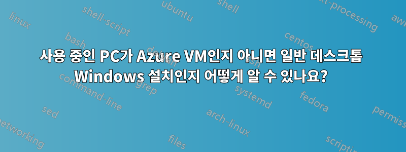 사용 중인 PC가 Azure VM인지 아니면 일반 데스크톱 Windows 설치인지 어떻게 알 수 있나요?
