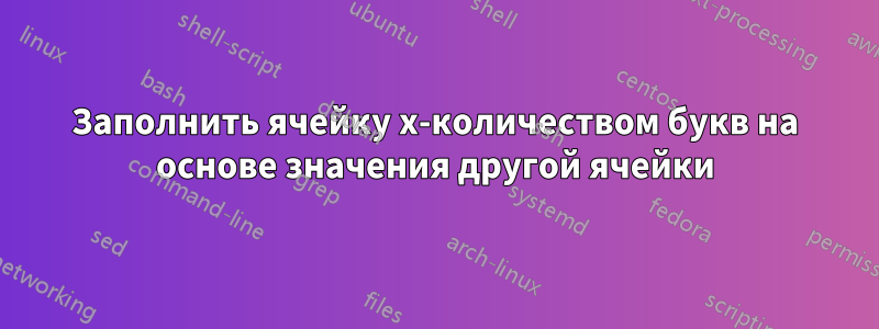 Заполнить ячейку x-количеством букв на основе значения другой ячейки