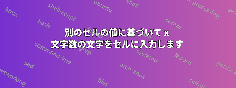 別のセルの値に基づいて x 文字数の文字をセルに入力します