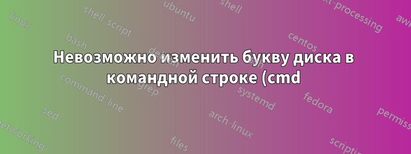 Невозможно изменить букву диска в командной строке (cmd), кроме C:\