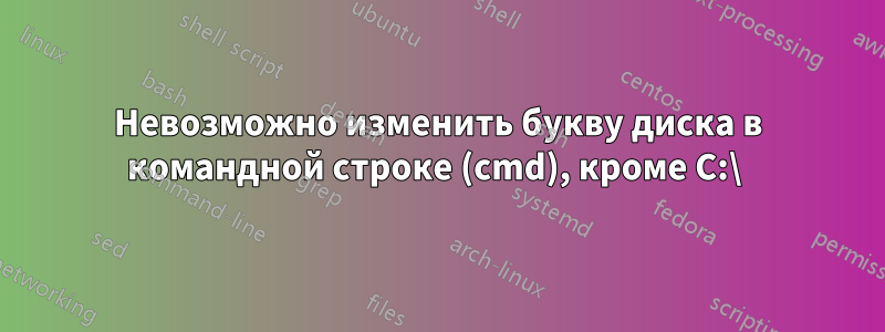 Невозможно изменить букву диска в командной строке (cmd), кроме C:\ 