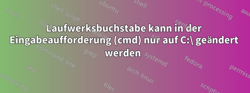 Laufwerksbuchstabe kann in der Eingabeaufforderung (cmd) nur auf C:\ geändert werden 
