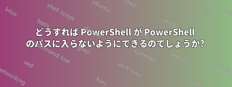 どうすれば PowerShell が PowerShell のパスに入らないようにできるのでしょうか?