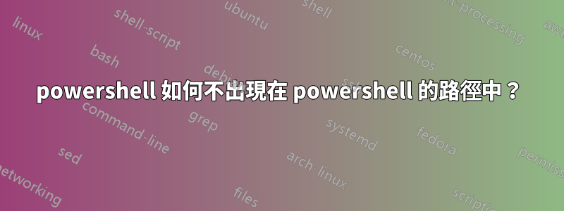 powershell 如何不出現在 powershell 的路徑中？