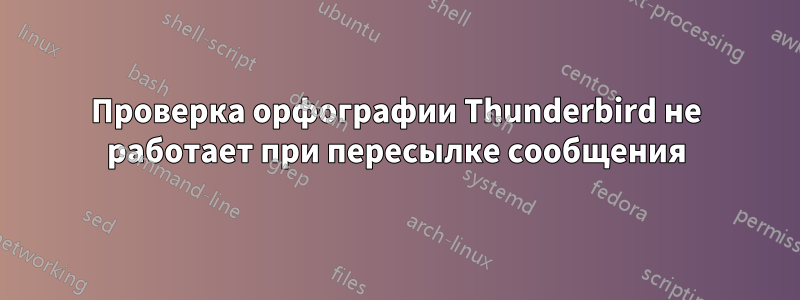Проверка орфографии Thunderbird не работает при пересылке сообщения
