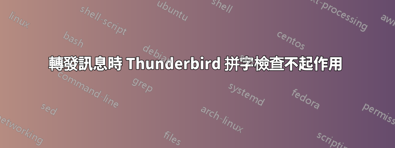 轉發訊息時 Thunderbird 拼字檢查不起作用