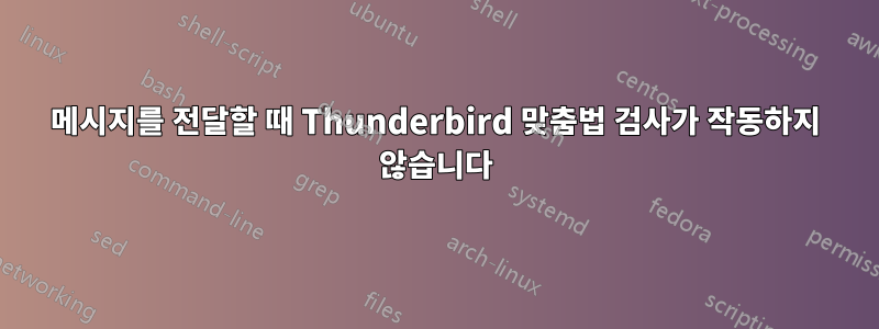 메시지를 전달할 때 Thunderbird 맞춤법 검사가 작동하지 않습니다