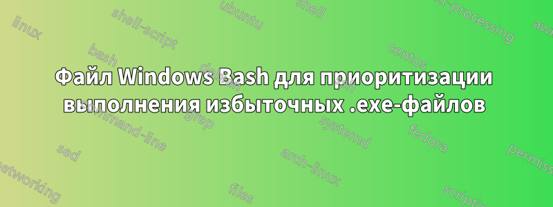 Файл Windows Bash для приоритизации выполнения избыточных .exe-файлов