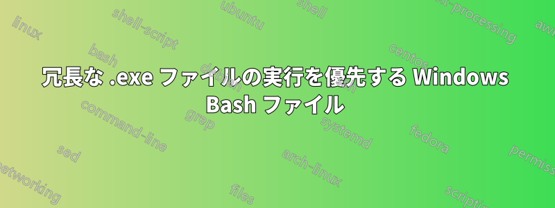 冗長な .exe ファイルの実行を優先する Windows Bash ファイル