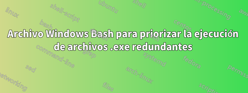Archivo Windows Bash para priorizar la ejecución de archivos .exe redundantes