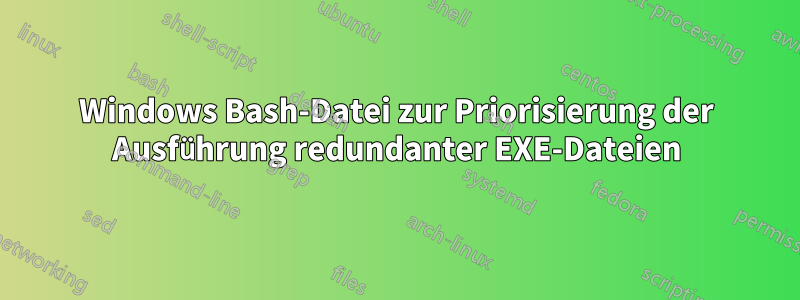 Windows Bash-Datei zur Priorisierung der Ausführung redundanter EXE-Dateien