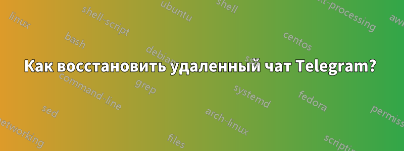 Как восстановить удаленный чат Telegram?