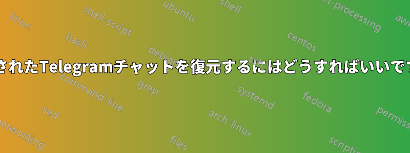 削除されたTelegramチャットを復元するにはどうすればいいですか?