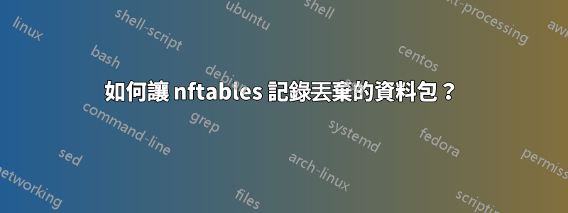 如何讓 nftables 記錄丟棄的資料包？