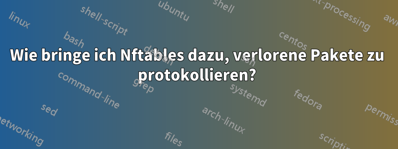 Wie bringe ich Nftables dazu, verlorene Pakete zu protokollieren?