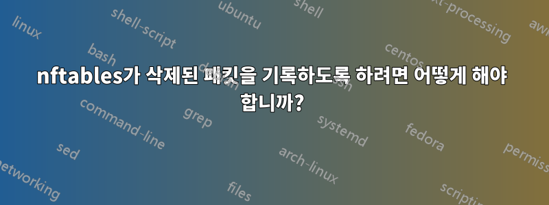 nftables가 삭제된 패킷을 기록하도록 하려면 어떻게 해야 합니까?