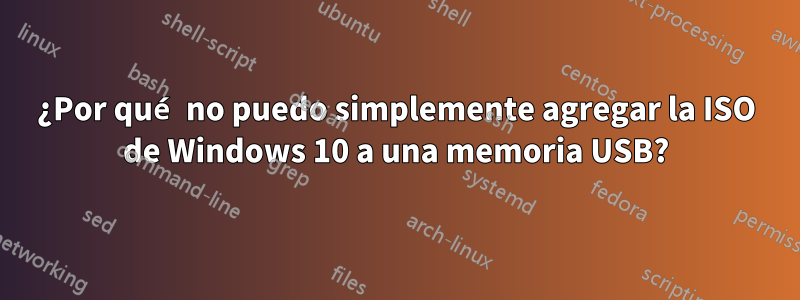 ¿Por qué no puedo simplemente agregar la ISO de Windows 10 a una memoria USB?