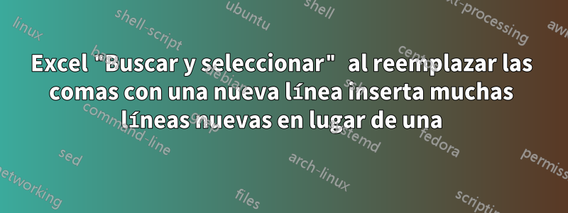 Excel "Buscar y seleccionar" al reemplazar las comas con una nueva línea inserta muchas líneas nuevas en lugar de una