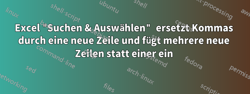 Excel "Suchen & Auswählen" ersetzt Kommas durch eine neue Zeile und fügt mehrere neue Zeilen statt einer ein