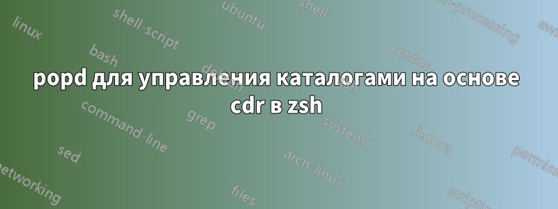 popd для управления каталогами на основе cdr в zsh