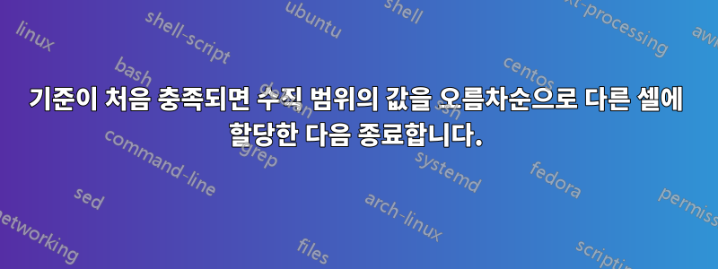 기준이 처음 충족되면 수직 범위의 값을 오름차순으로 다른 셀에 할당한 다음 종료합니다.