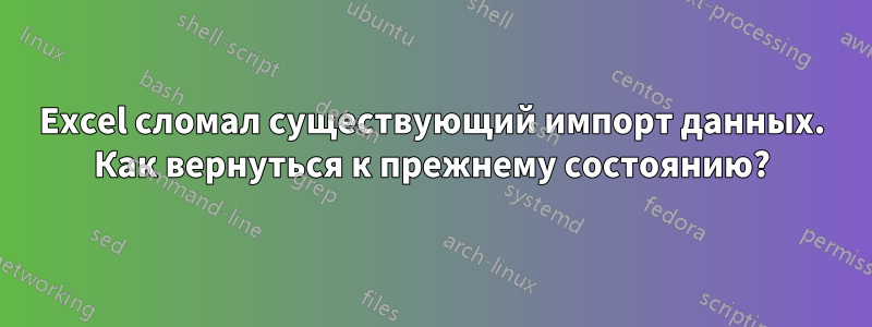 Excel сломал существующий импорт данных. Как вернуться к прежнему состоянию?
