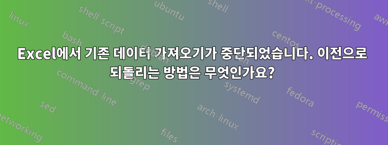 Excel에서 기존 데이터 가져오기가 중단되었습니다. 이전으로 되돌리는 방법은 무엇인가요?