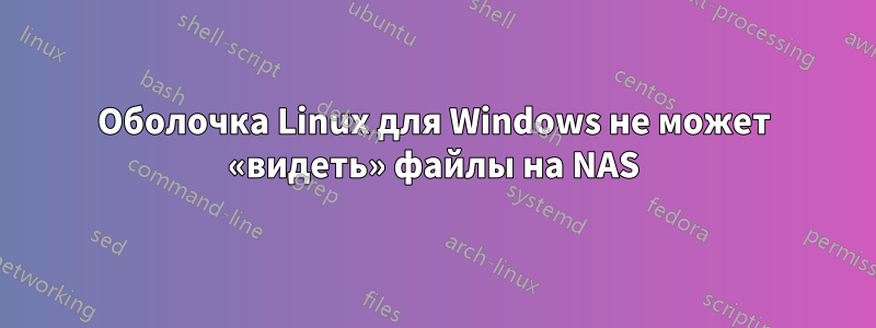 Оболочка Linux для Windows не может «видеть» файлы на NAS