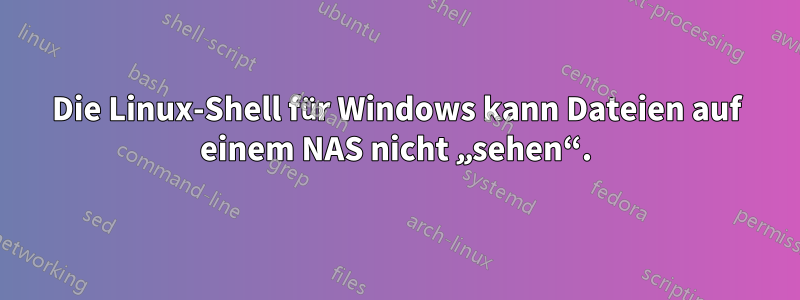 Die Linux-Shell für Windows kann Dateien auf einem NAS nicht „sehen“.