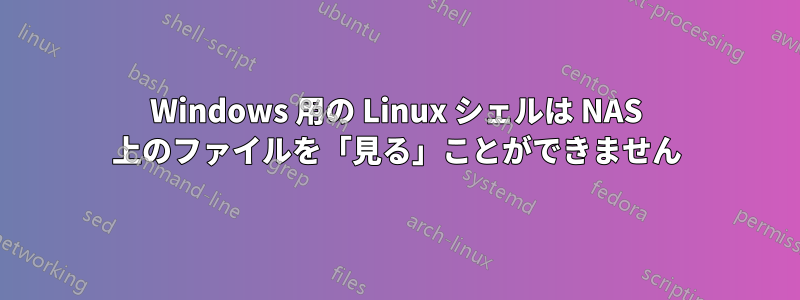 Windows 用の Linux シェルは NAS 上のファイルを「見る」ことができません