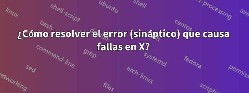 ¿Cómo resolver el error (sináptico) que causa fallas en X?