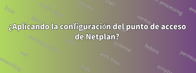 ¿Aplicando la configuración del punto de acceso de Netplan?