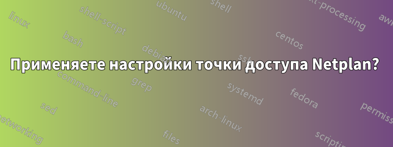 Применяете настройки точки доступа Netplan?