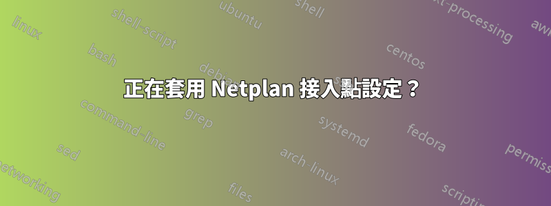 正在套用 Netplan 接入點設定？