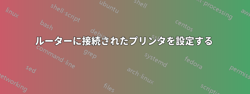 ルーターに接続されたプリンタを設定する