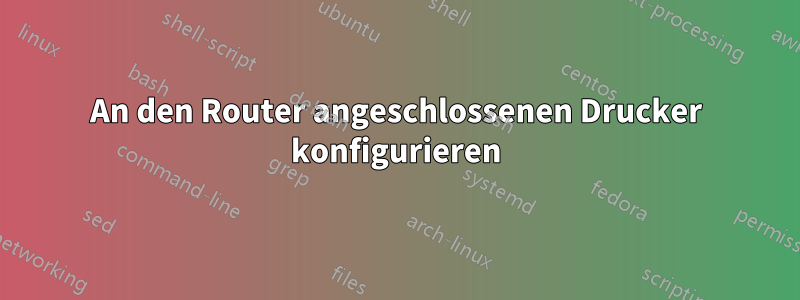 An den Router angeschlossenen Drucker konfigurieren