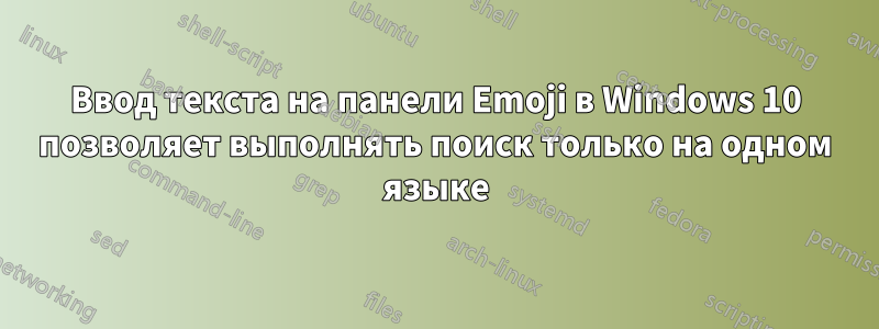Ввод текста на панели Emoji в Windows 10 позволяет выполнять поиск только на одном языке