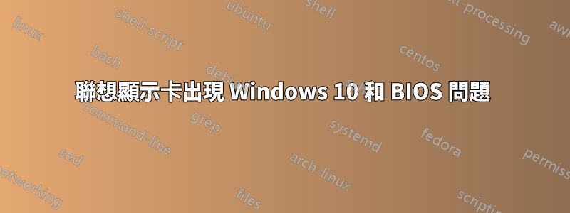 聯想顯示卡出現 Windows 10 和 BIOS 問題