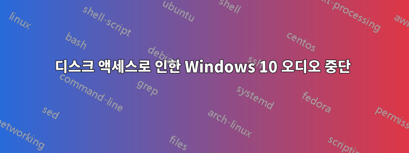 디스크 액세스로 인한 Windows 10 오디오 중단