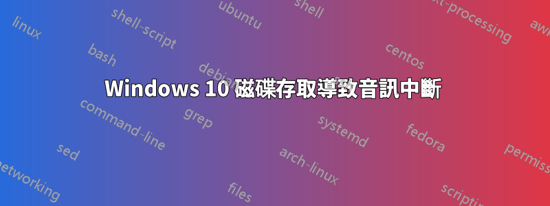 Windows 10 磁碟存取導致音訊中斷