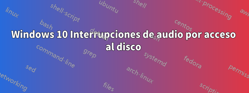 Windows 10 Interrupciones de audio por acceso al disco