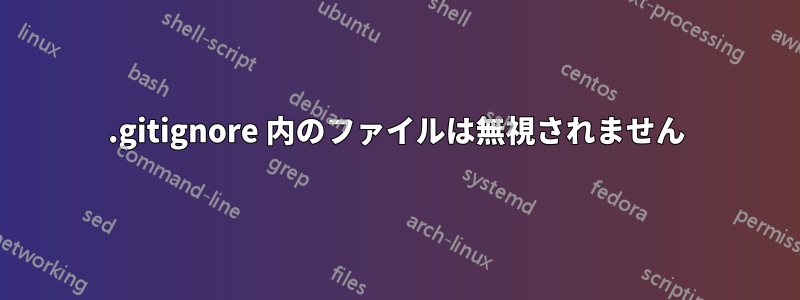.gitignore 内のファイルは無視されません