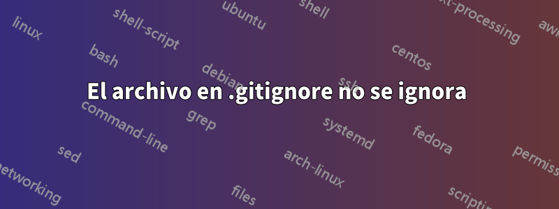 El archivo en .gitignore no se ignora