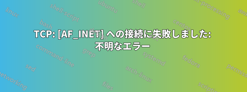 TCP: [AF_INET] への接続に失敗しました: 不明なエラー