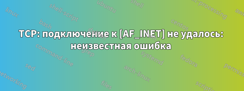 TCP: подключение к [AF_INET] не удалось: неизвестная ошибка