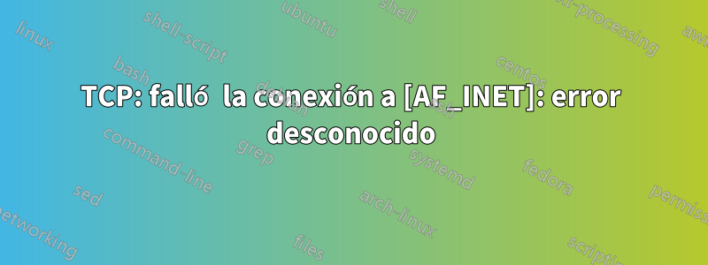 TCP: falló la conexión a [AF_INET]: error desconocido