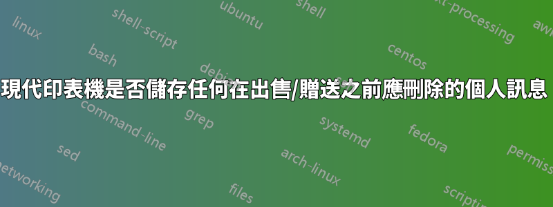 現代印表機是否儲存任何在出售/贈送之前應刪除的個人訊息